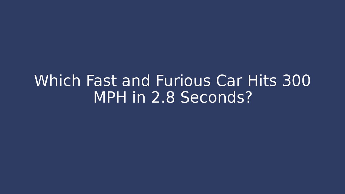 Which Fast and Furious Car Hits 300 MPH in 2.8 Seconds?