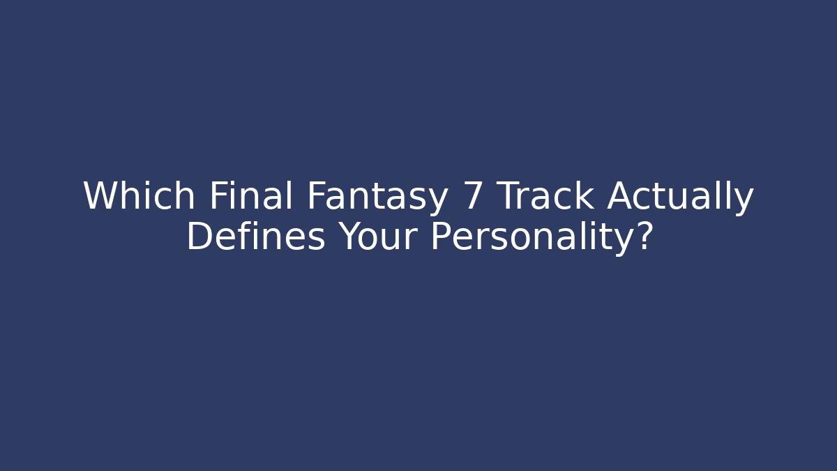 Which Final Fantasy 7 Track Actually Defines Your Personality?