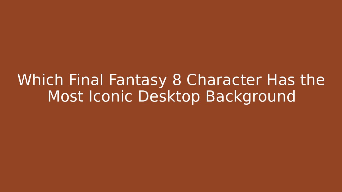 Which Final Fantasy 8 Character Has the Most Iconic Desktop Background - Critter Realm