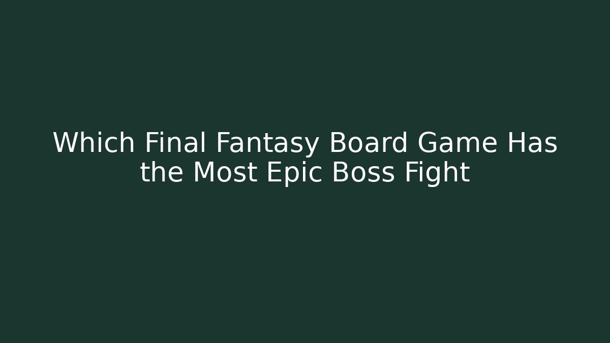 Which Final Fantasy Board Game Has the Most Epic Boss Fight
