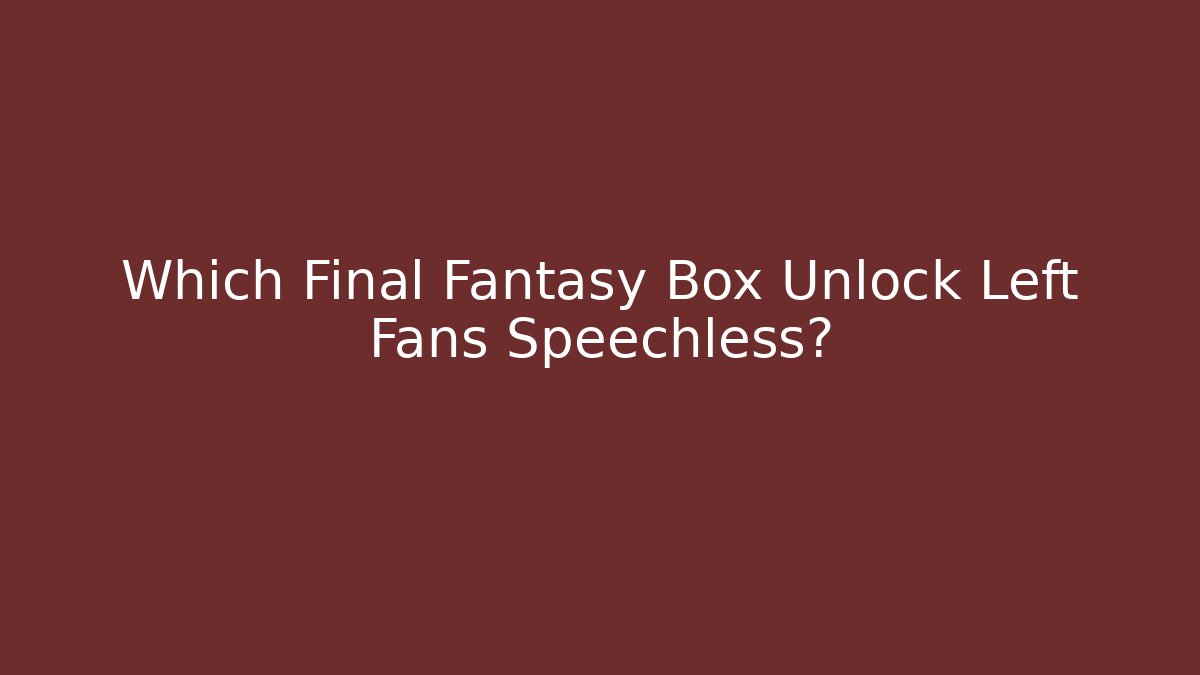 Which Final Fantasy Box Unlock Left Fans Speechless?