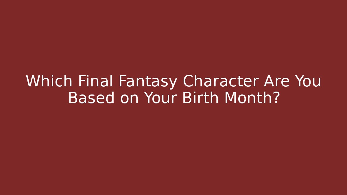 Which Final Fantasy Character Are You Based on Your Birth Month?