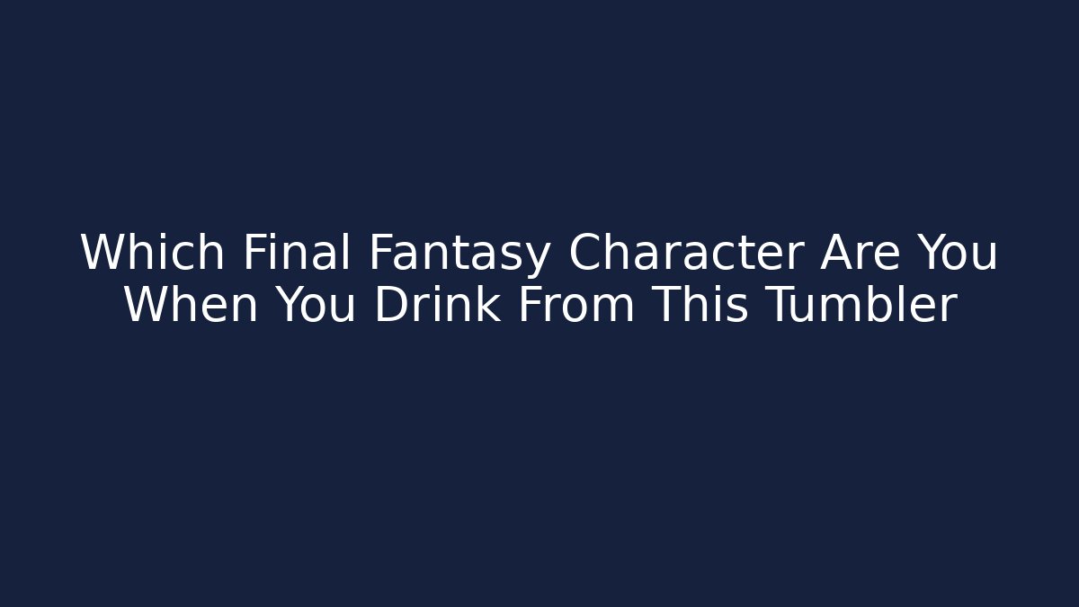 Which Final Fantasy Character Are You When You Drink From This Tumbler