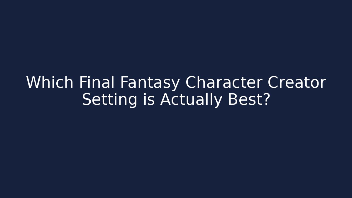 Which Final Fantasy Character Creator Setting is Actually Best? - Critter Realm