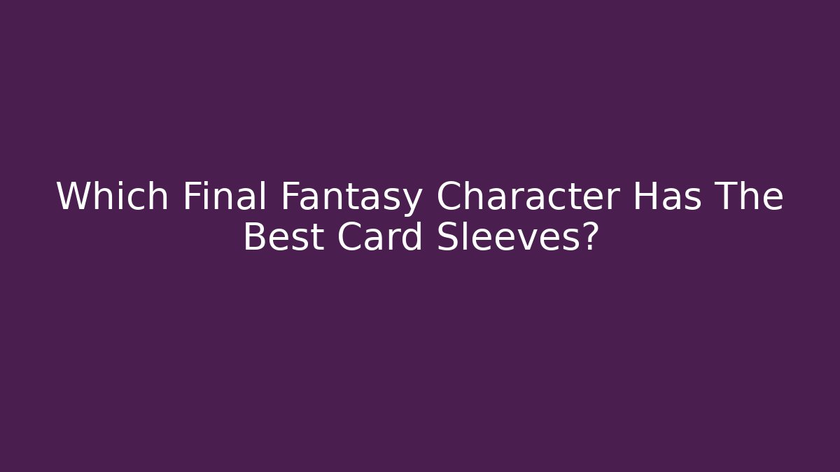 Which Final Fantasy Character Has The Best Card Sleeves?