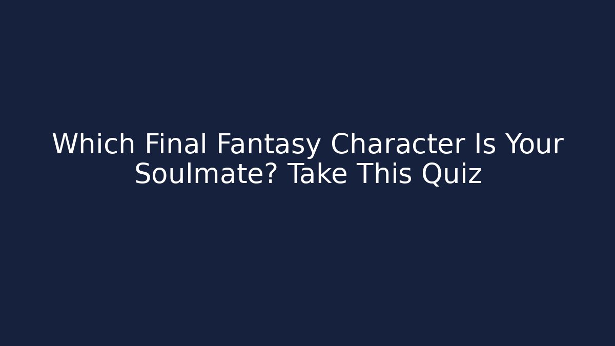 Which Final Fantasy Character Is Your Soulmate? Take This Quiz