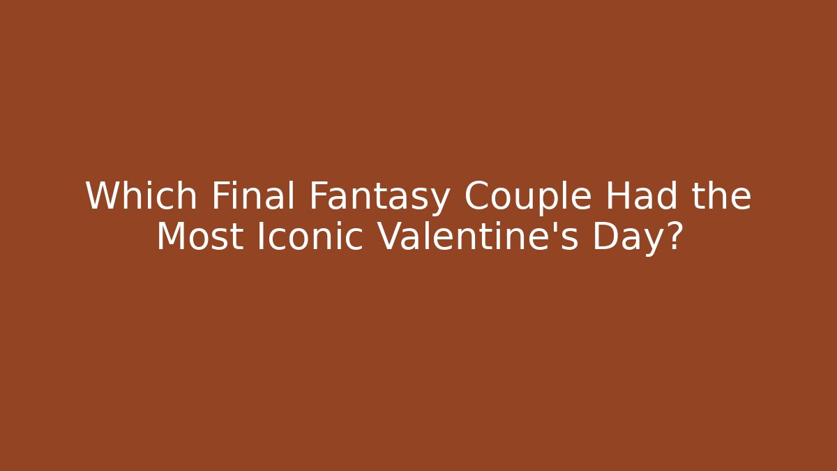 Which Final Fantasy Couple Had the Most Iconic Valentine's Day?