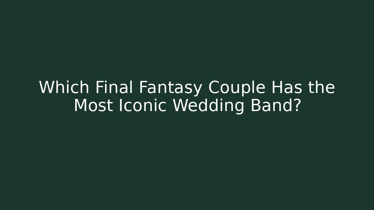 Which Final Fantasy Couple Has the Most Iconic Wedding Band?