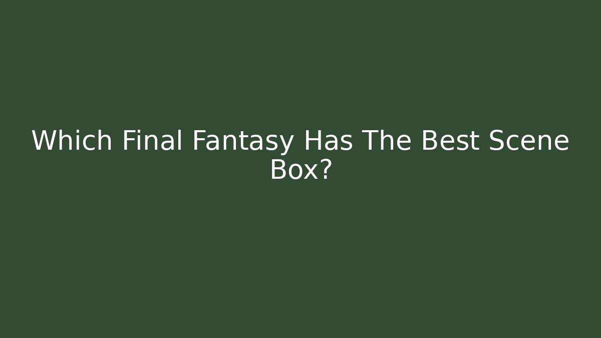 Which Final Fantasy Has The Best Scene Box? - Critter Realm
