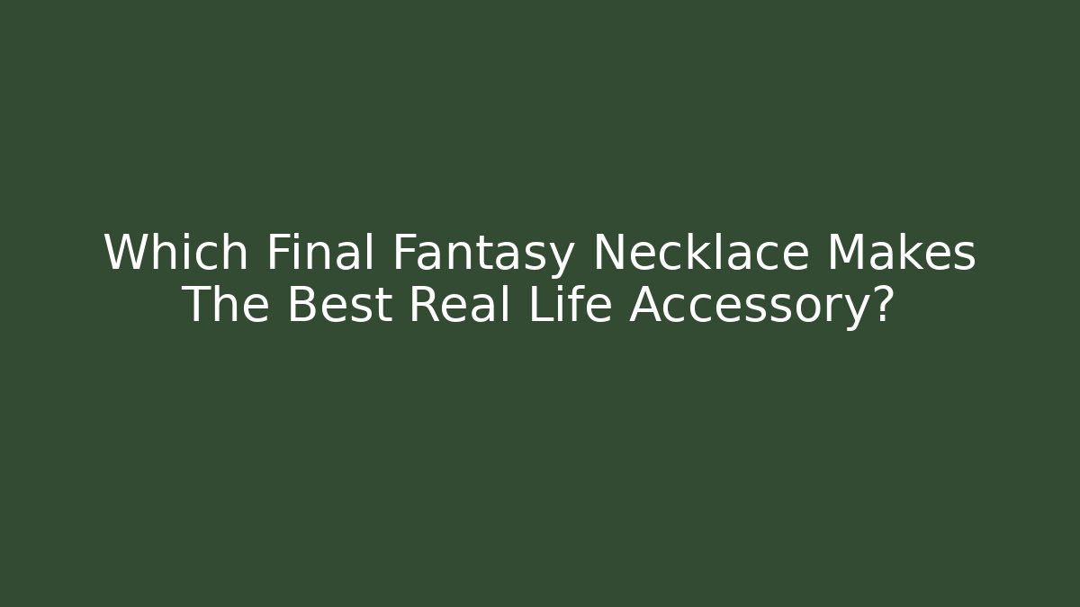 Which Final Fantasy Necklace Makes The Best Real Life Accessory?