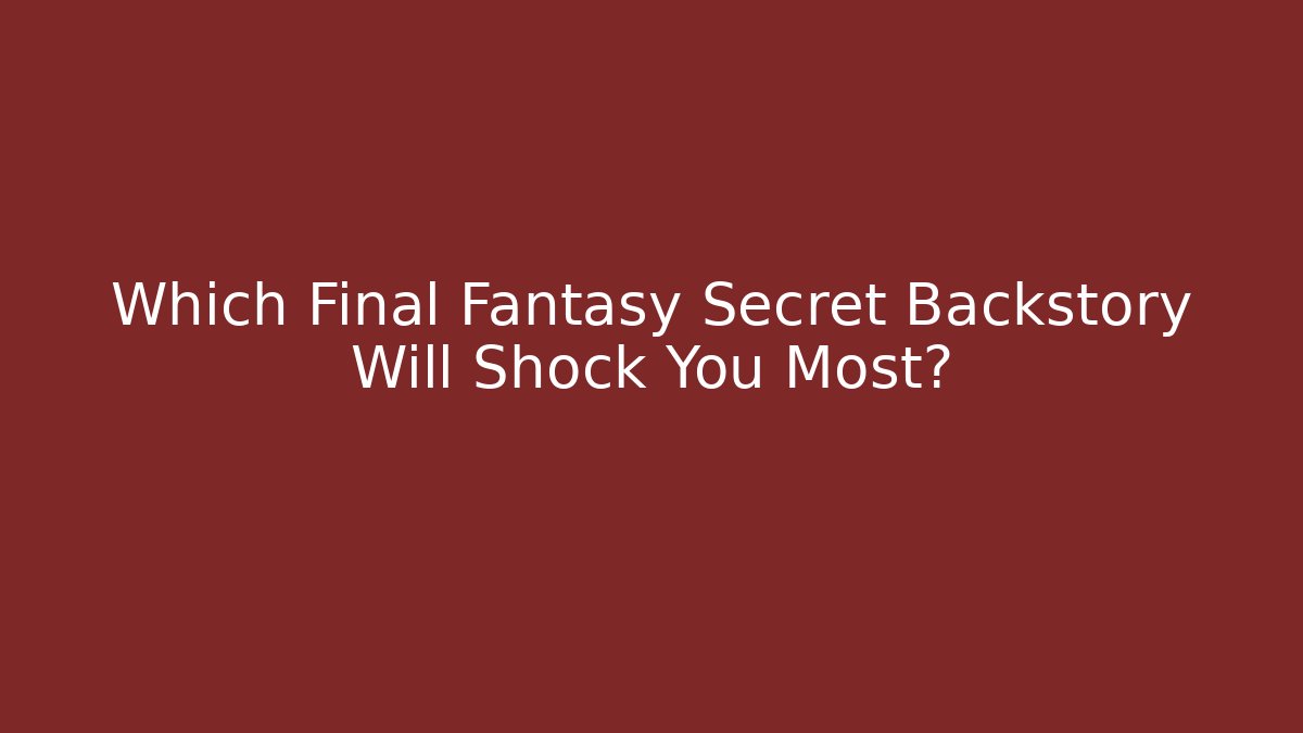 Which Final Fantasy Secret Backstory Will Shock You Most?