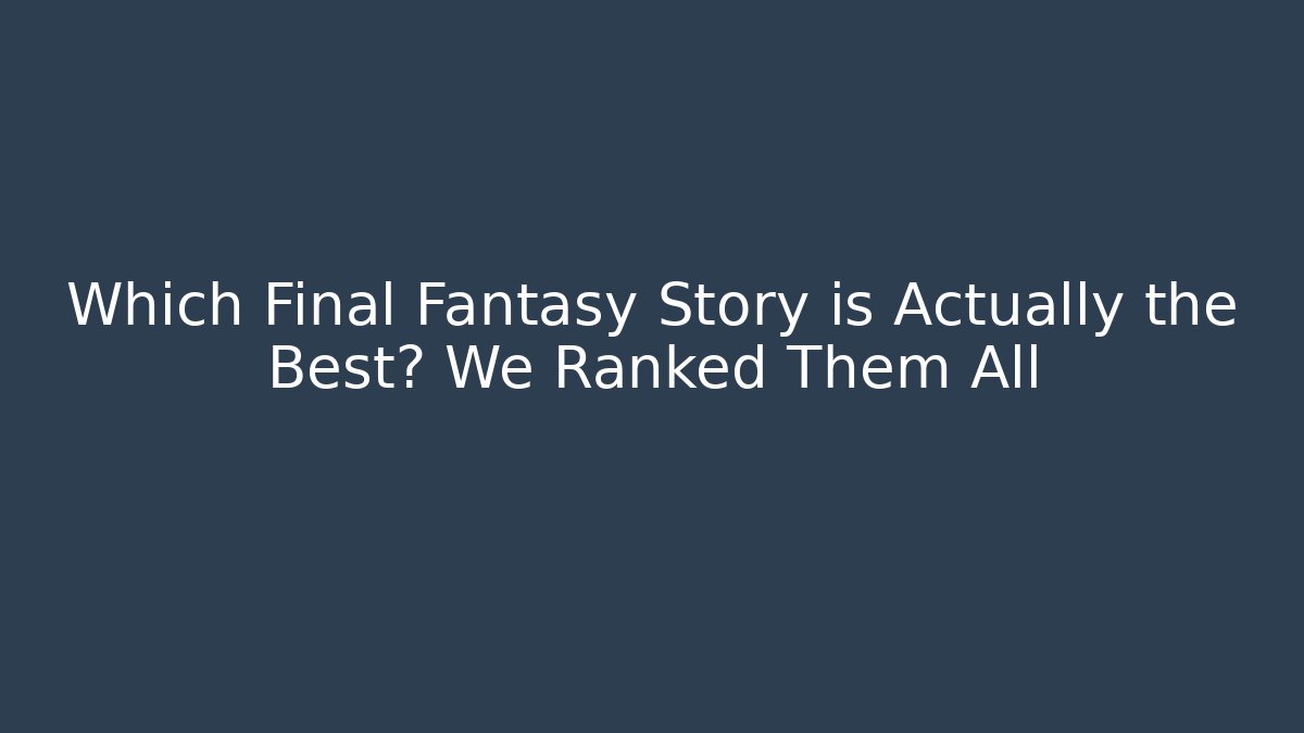 Which Final Fantasy Story is Actually the Best? We Ranked Them All