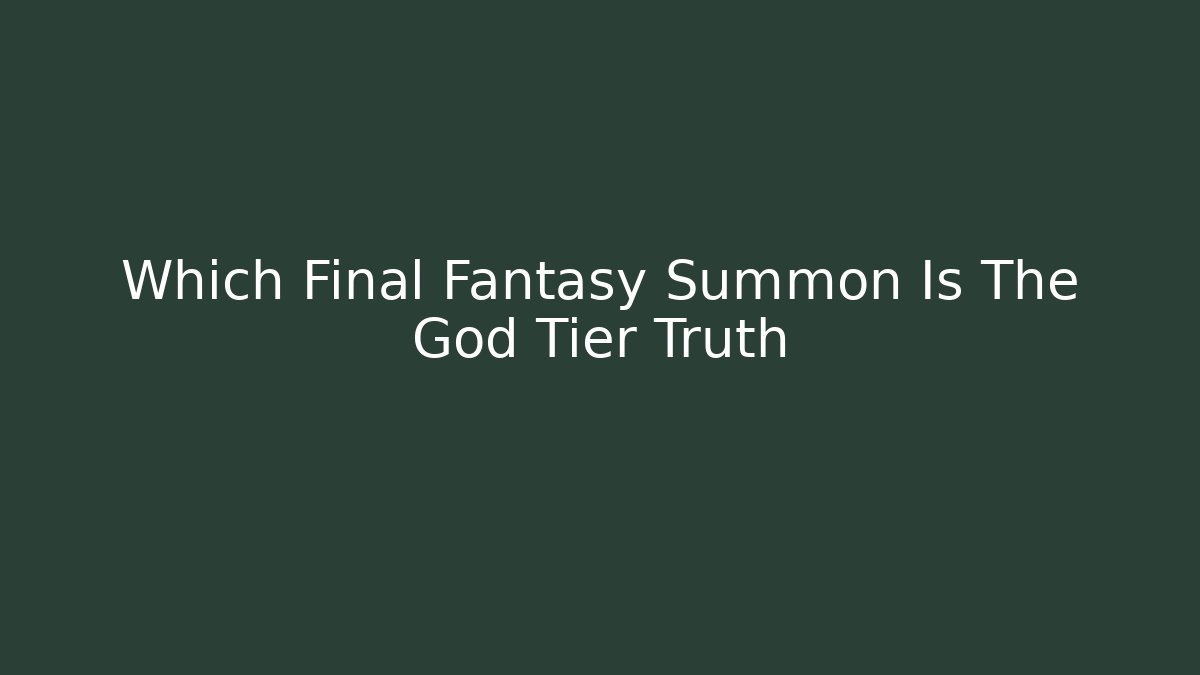 Which Final Fantasy Summon Is The God Tier Truth