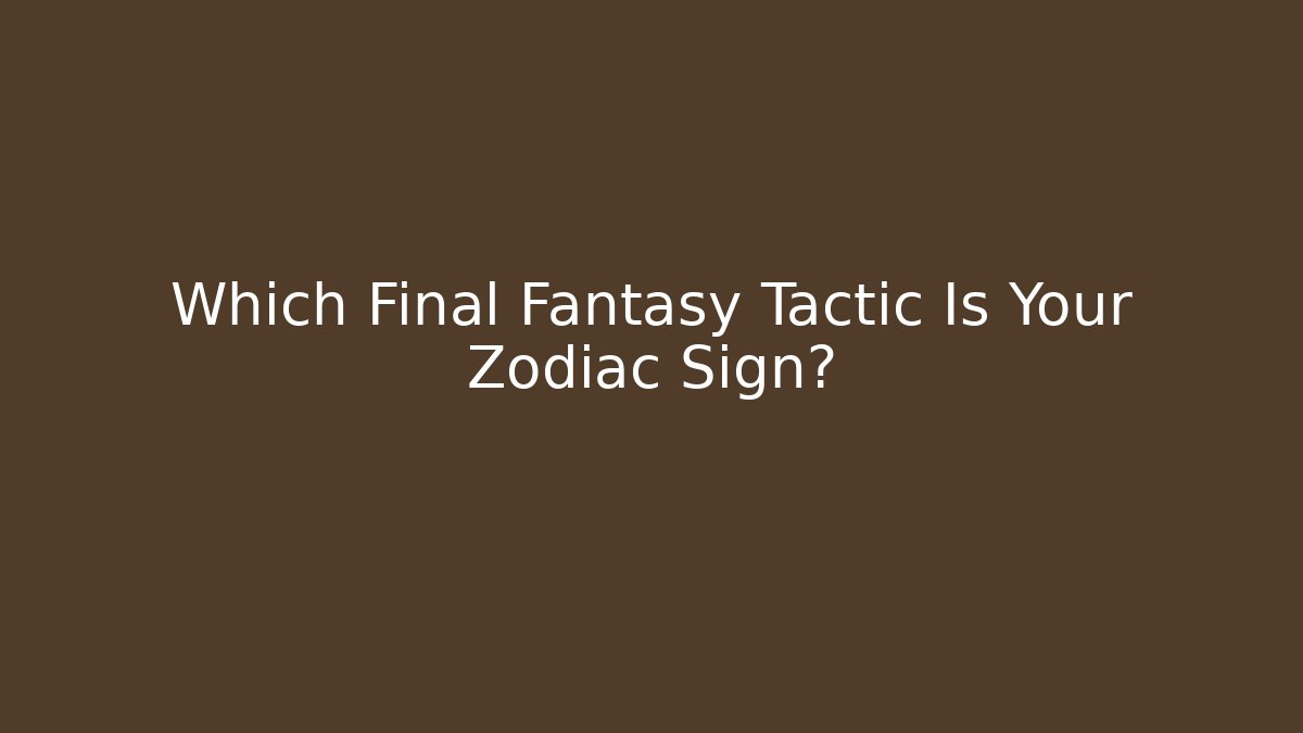 Which Final Fantasy Tactic Is Your Zodiac Sign?