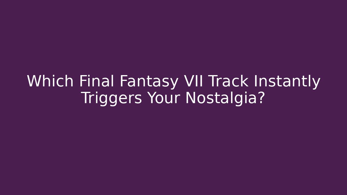 Which Final Fantasy VII Track Instantly Triggers Your Nostalgia? - Critter Realm
