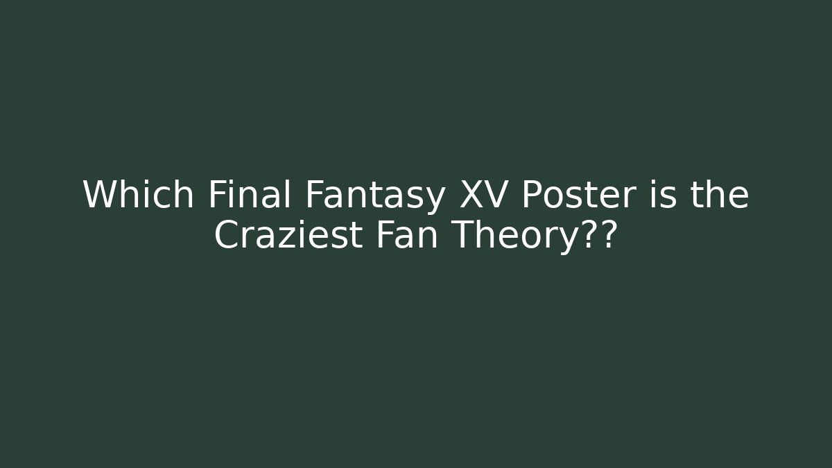 Which Final Fantasy XV Poster is the Craziest Fan Theory猜测