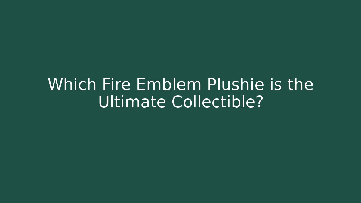 Which Fire Emblem Plushie is the Ultimate Collectible? - Critter Realm