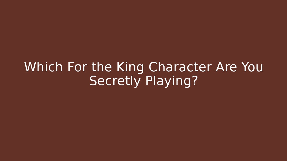 Which For the King Character Are You Secretly Playing?