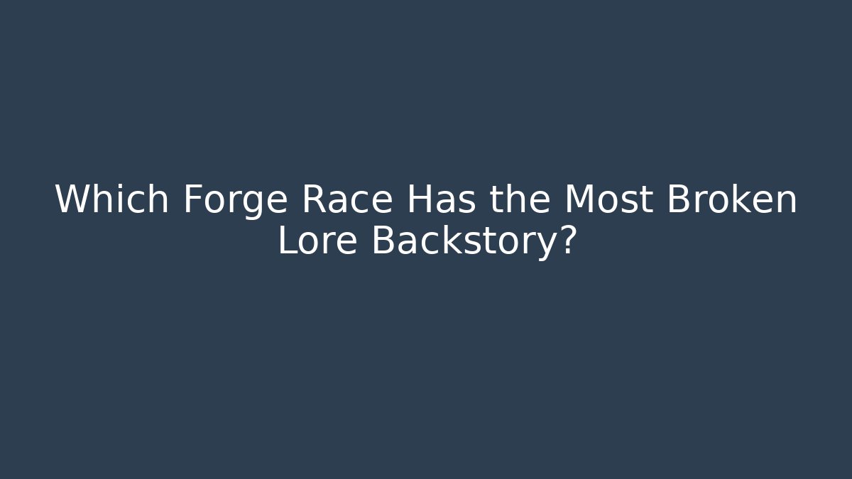 Which Forge Race Has the Most Broken Lore Backstory?