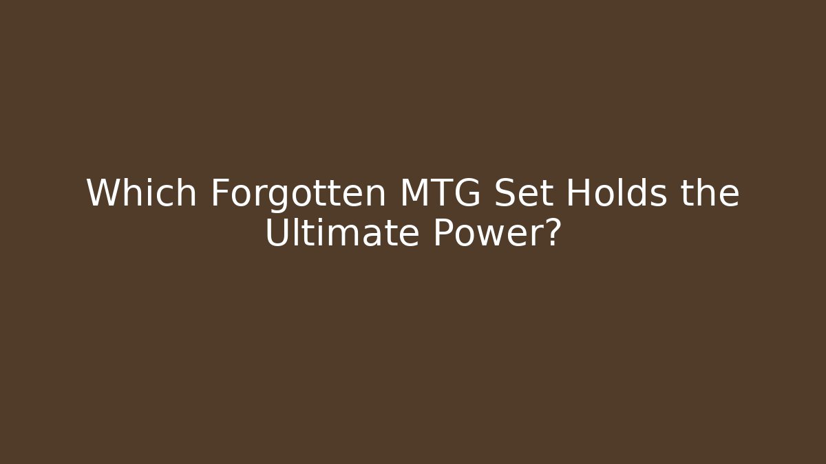 Which Forgotten MTG Set Holds the Ultimate Power?