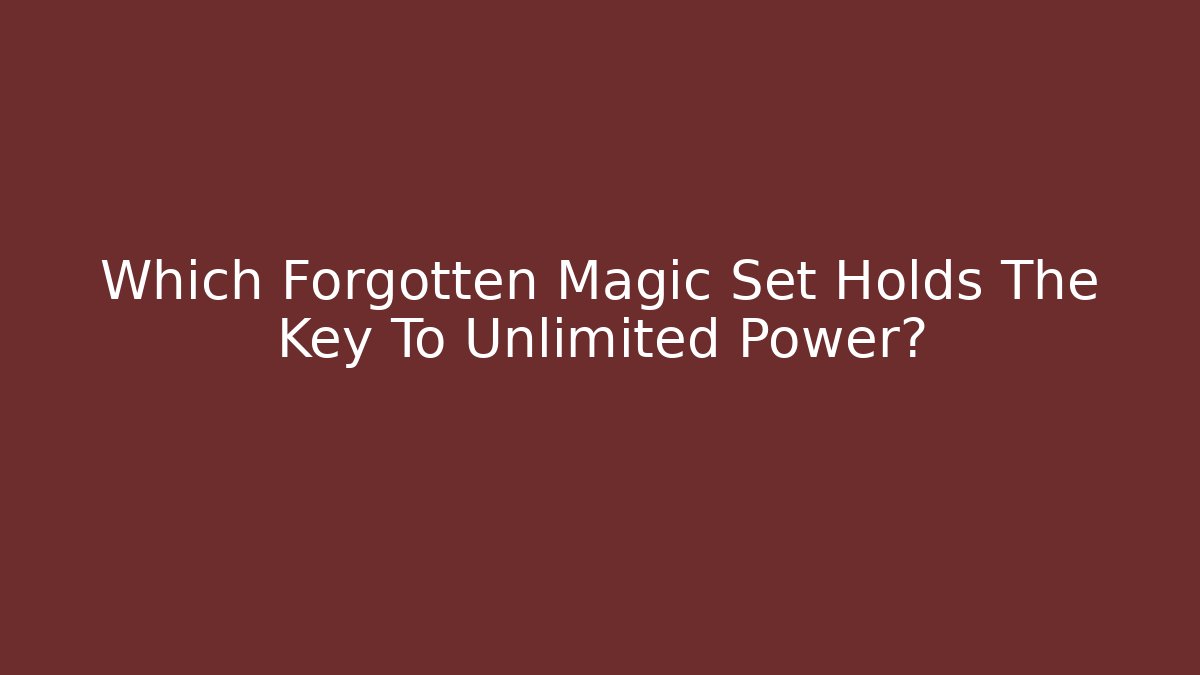 Which Forgotten Magic Set Holds The Key To Unlimited Power?