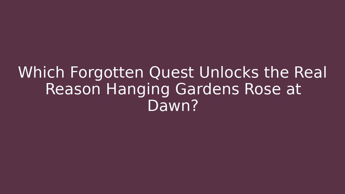 Which Forgotten Quest Unlocks the Real Reason Hanging Gardens Rose at Dawn? - Critter Realm