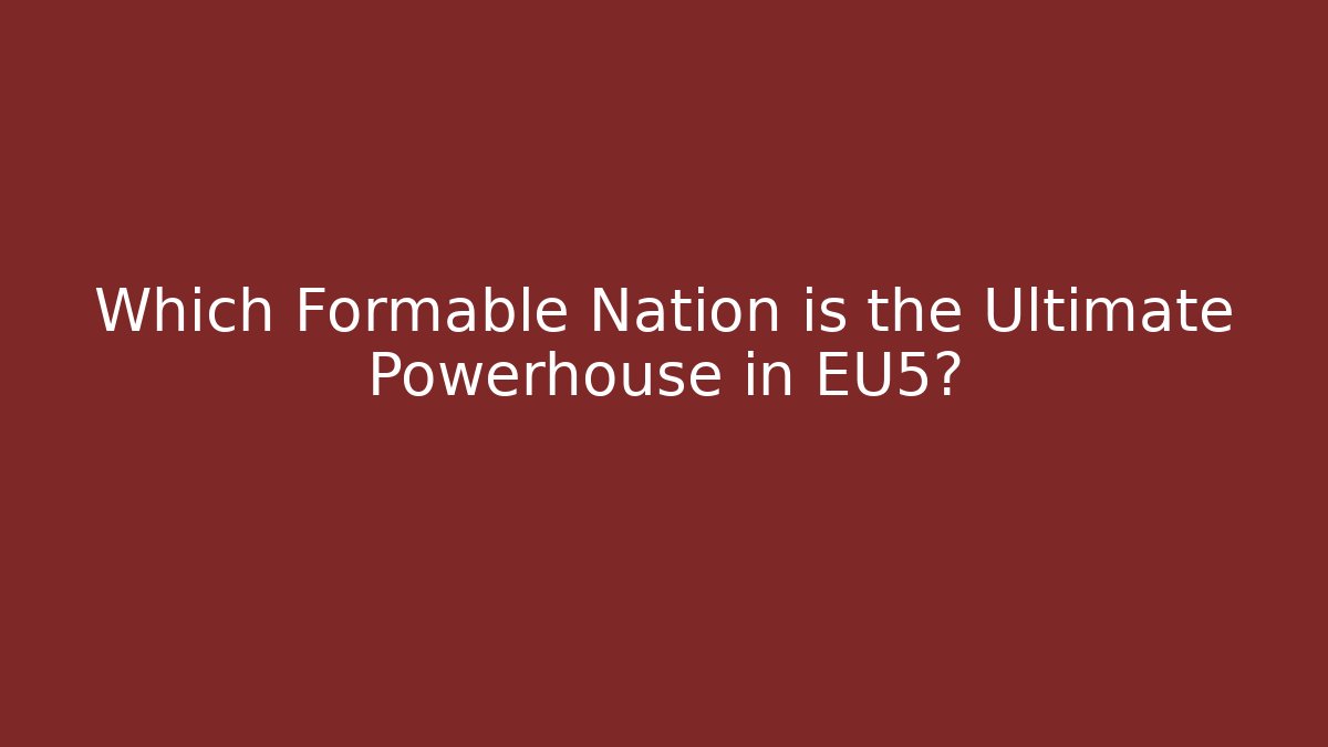 Which Formable Nation is the Ultimate Powerhouse in EU5?