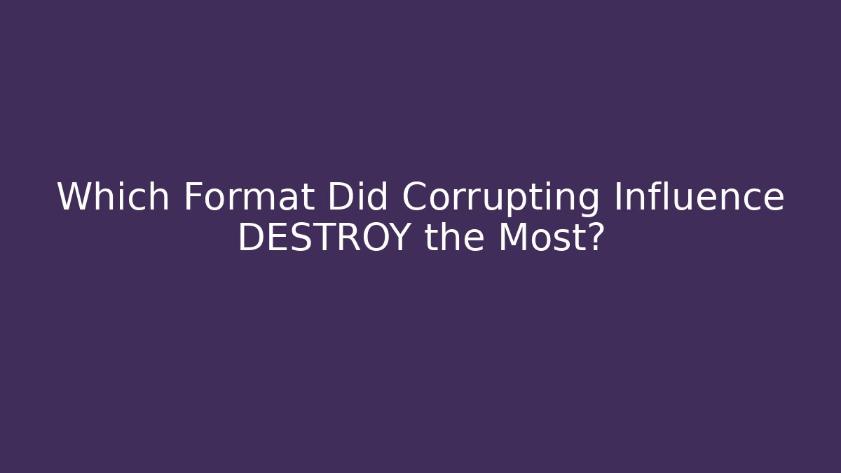 Which Format Did Corrupting Influence DESTROY the Most?