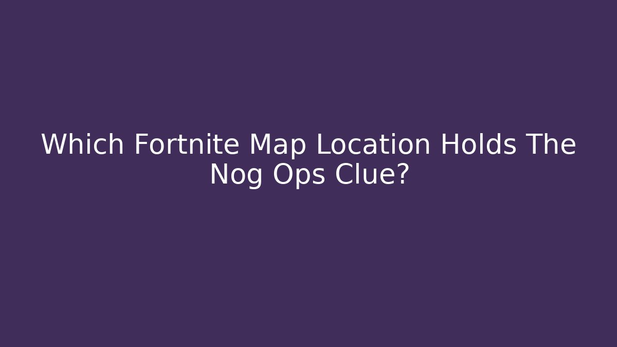 Which Fortnite Map Location Holds The Nog Ops Clue?