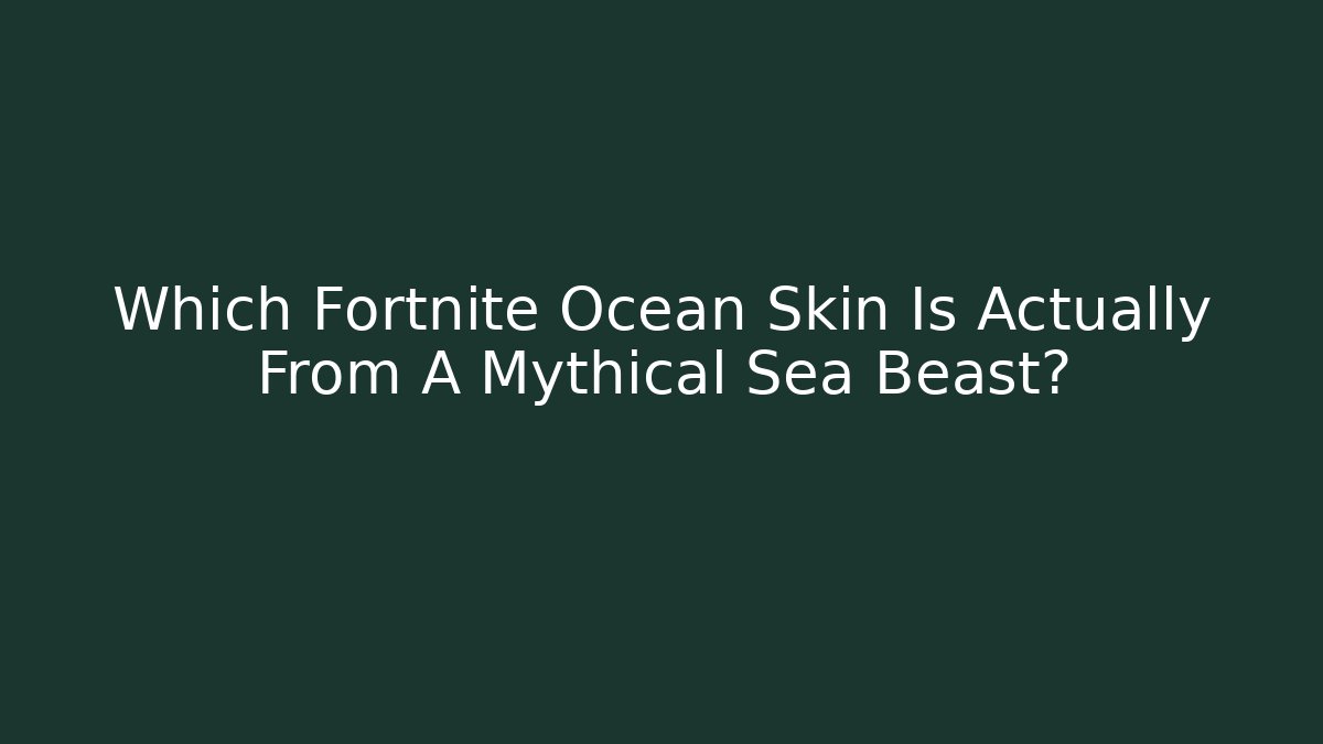Which Fortnite Ocean Skin Is Actually From A Mythical Sea Beast?
