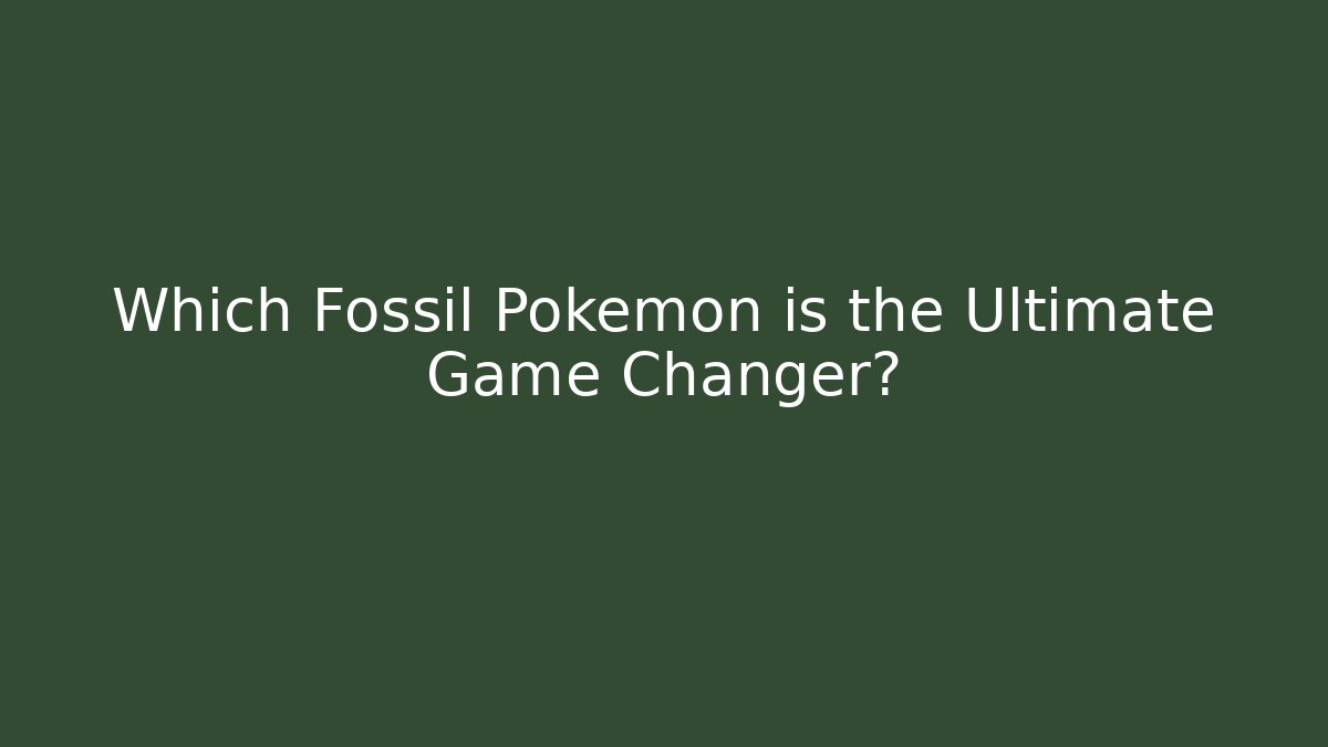 Which Fossil Pokémon is the Ultimate Game Changer?