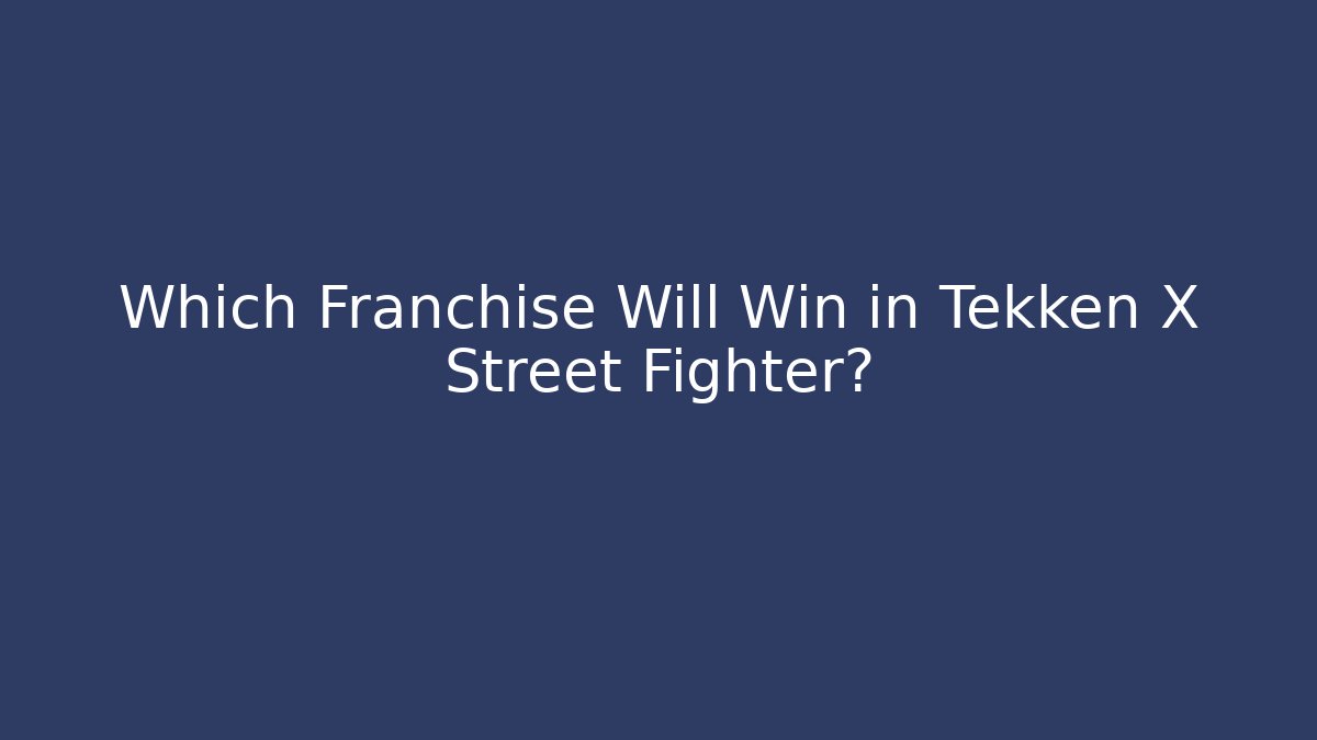 Which Franchise Will Win in Tekken X Street Fighter?