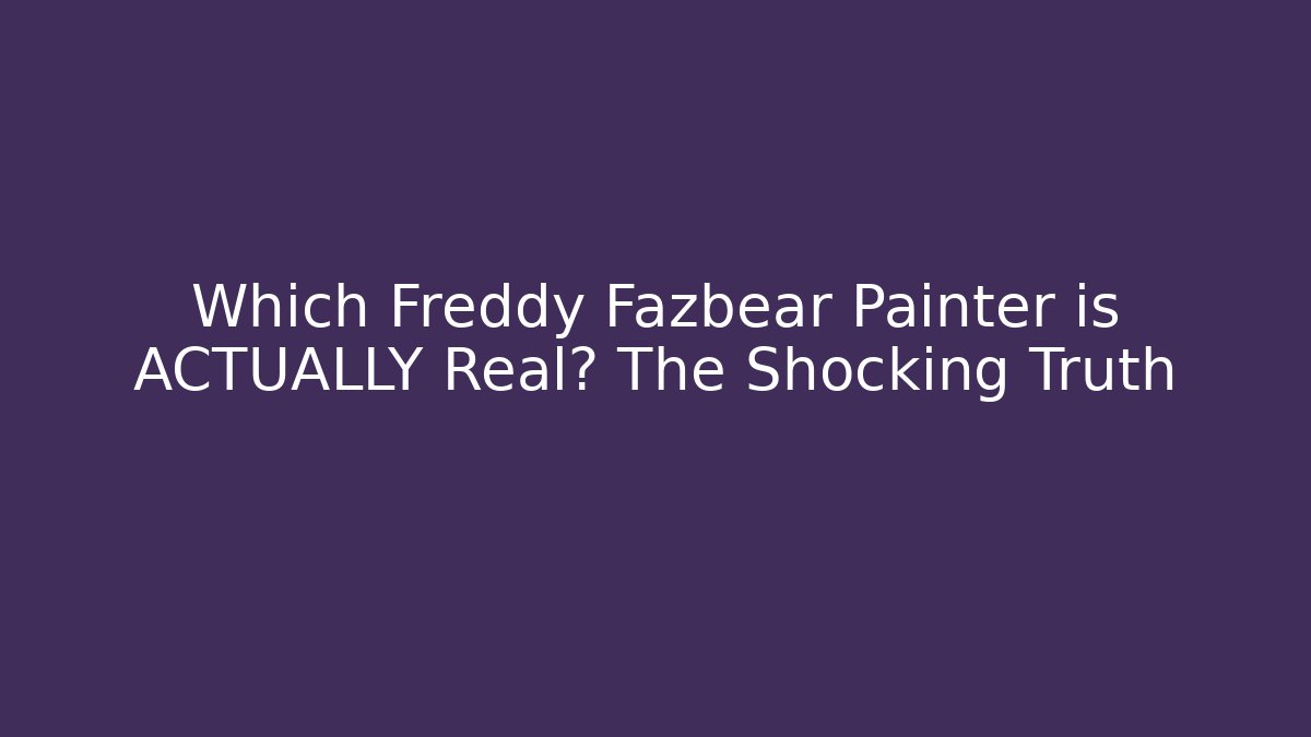 Which Freddy Fazbear Painter is ACTUALLY Real? The Shocking Truth