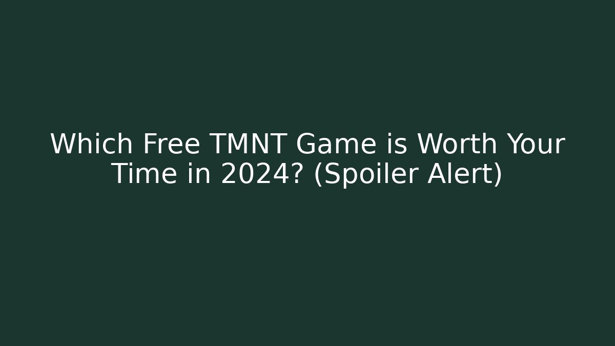 Which Free TMNT Game is Worth Your Time in 2024? (Spoiler Alert)