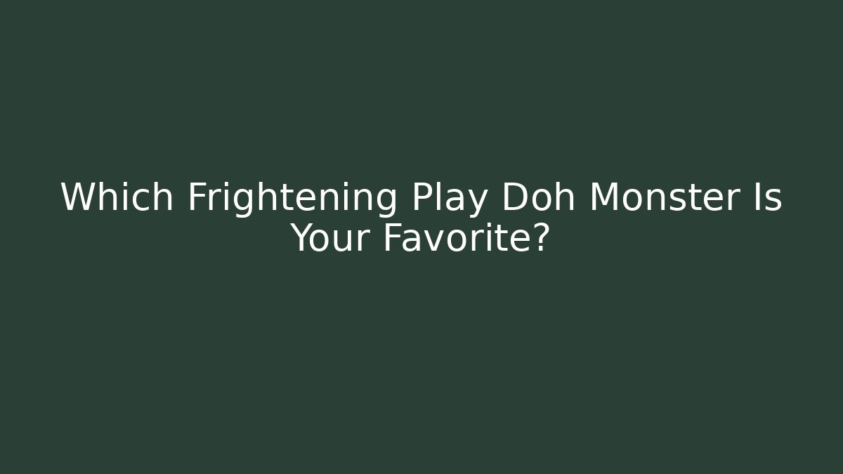 Which Frightening Play Doh Monster Is Your Favorite?