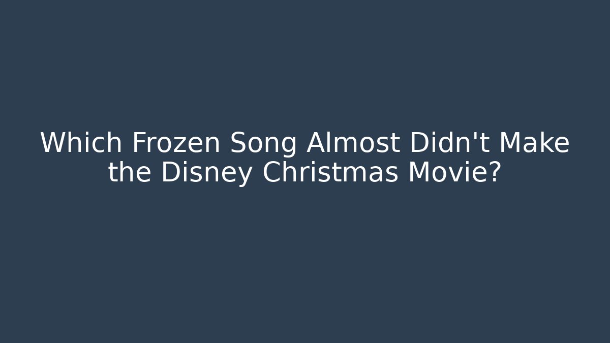Which Frozen Song Almost Didn't Make the Disney Christmas Movie?