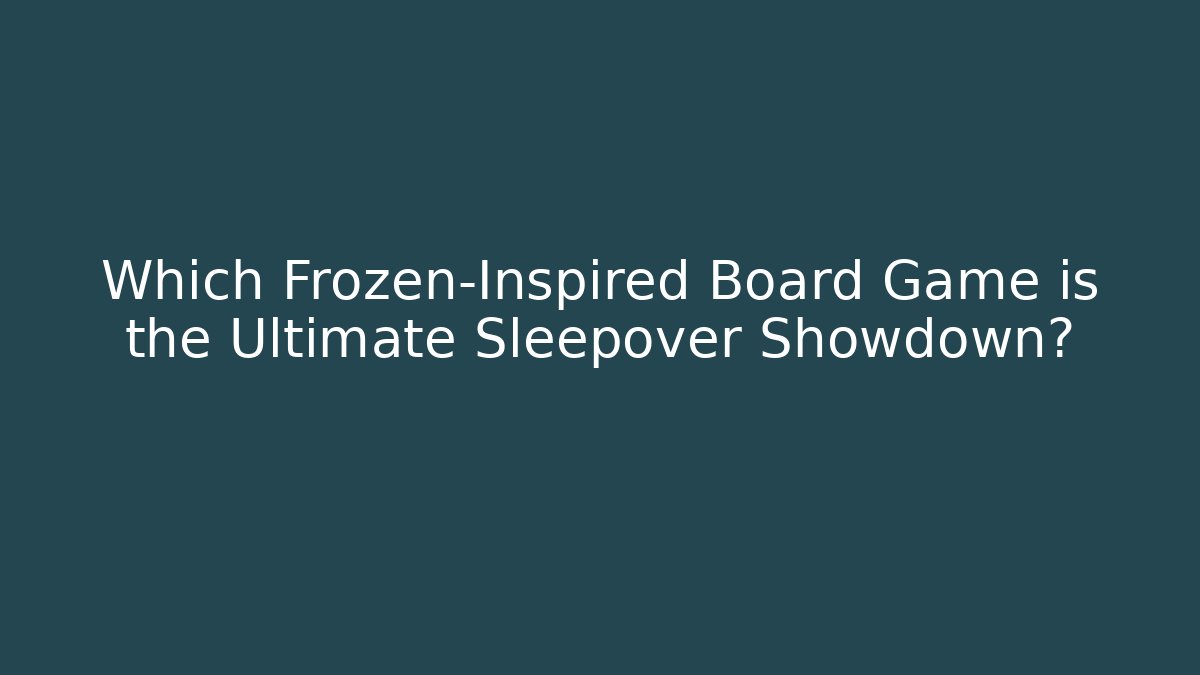 Which Frozen-Inspired Board Game is the Ultimate Sleepover Showdown?