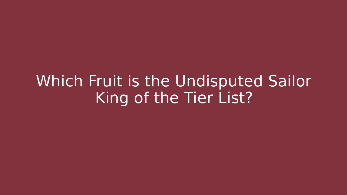 Which Fruit is the Undisputed Sailor King of the Tier List?