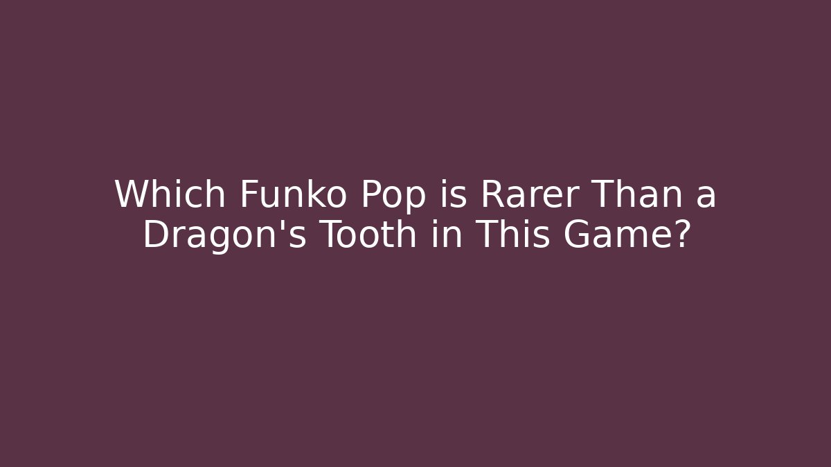 Which Funko Pop is Rarer Than a Dragon's Tooth in This Game?