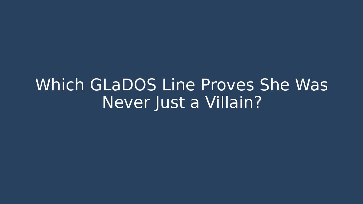 Which GLaDOS Line Proves She Was Never Just a Villain?