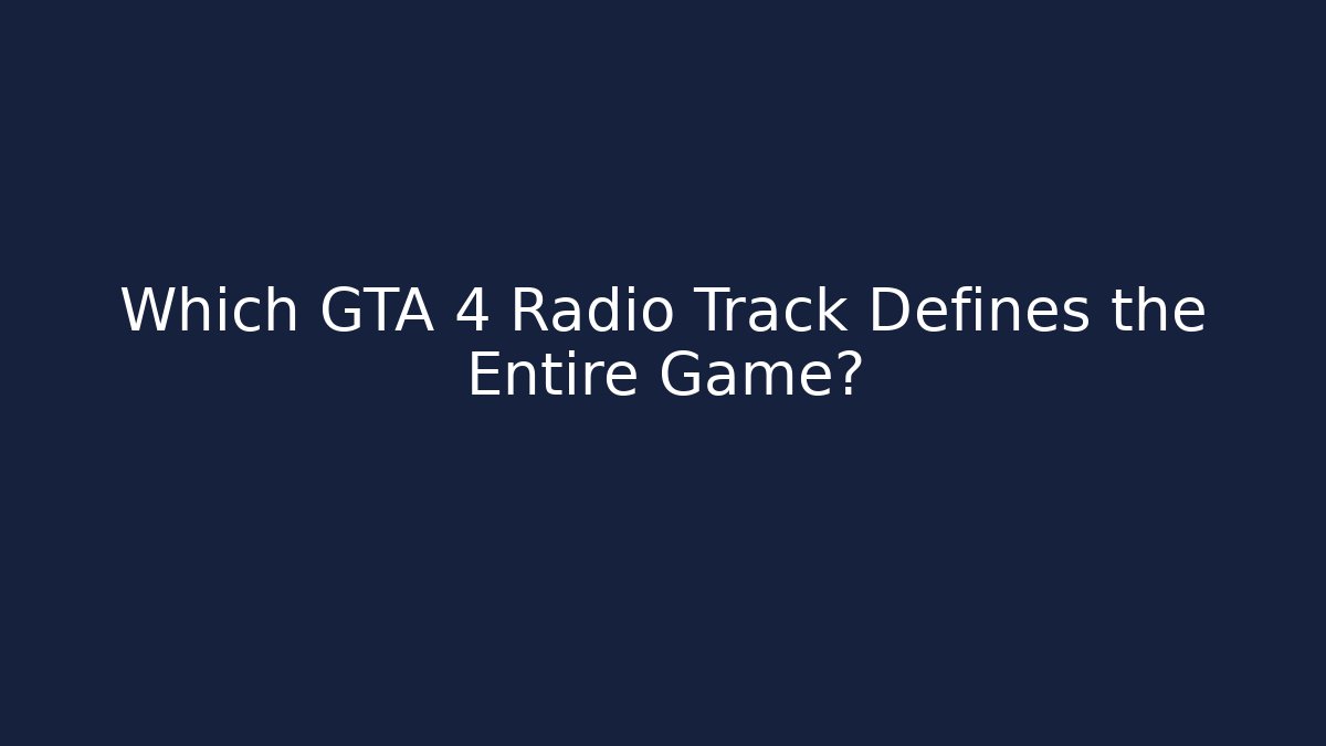 Which GTA 4 Radio Track Defines the Entire Game?
