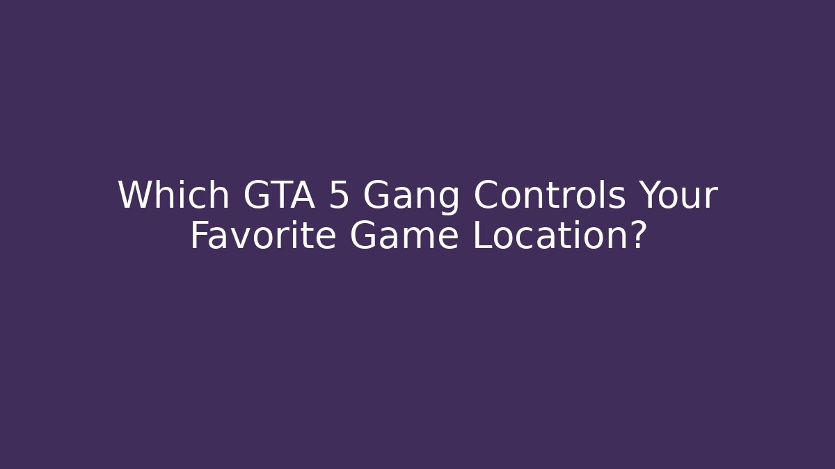 Which GTA 5 Gang Controls Your Favorite Game Location?