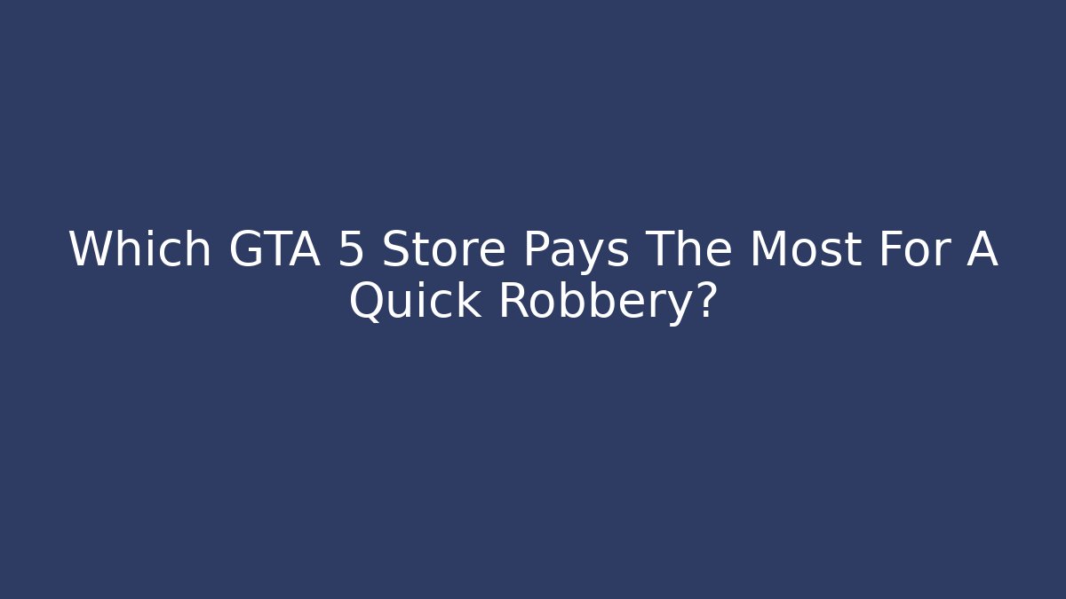 Which GTA 5 Store Pays The Most For A Quick Robbery? - Critter Realm