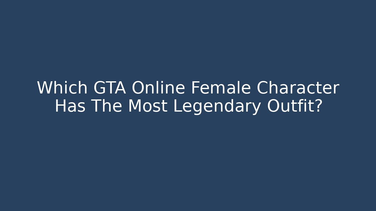 Which GTA Online Female Character Has The Most Legendary Outfit?