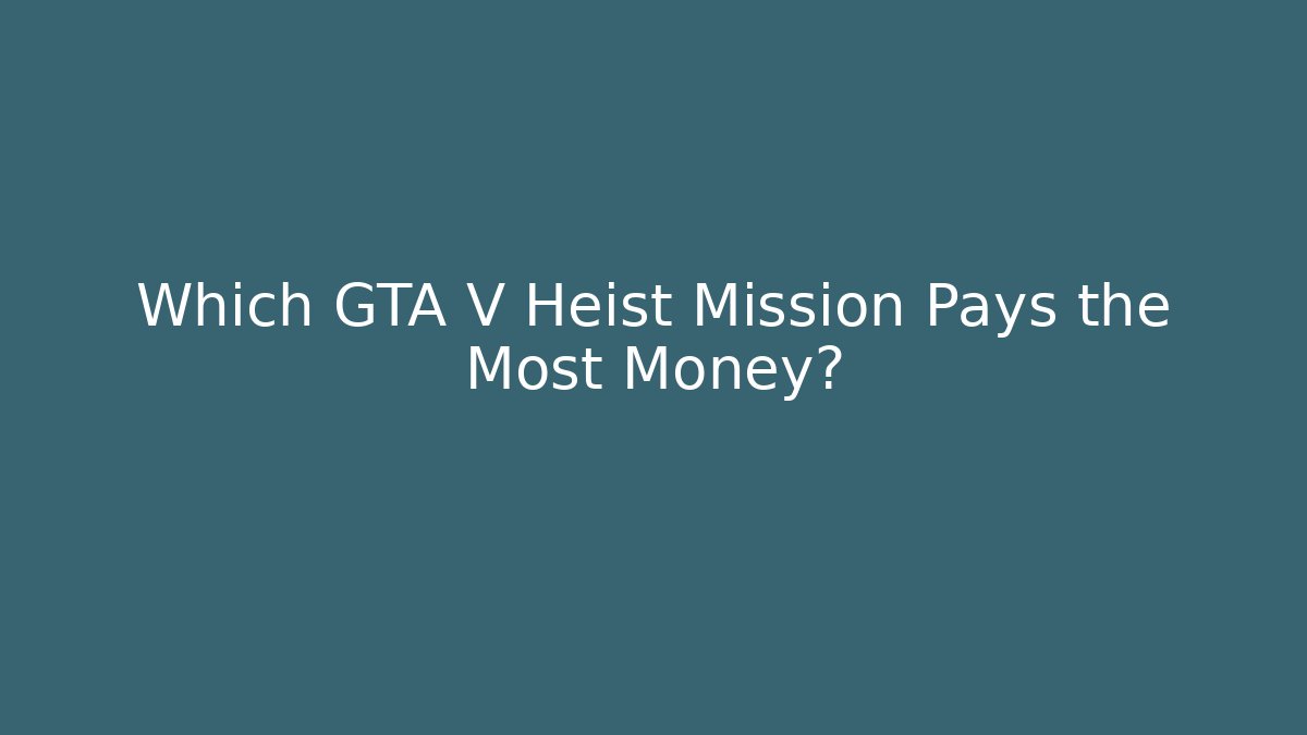Which GTA V Heist Mission Pays the Most Money?