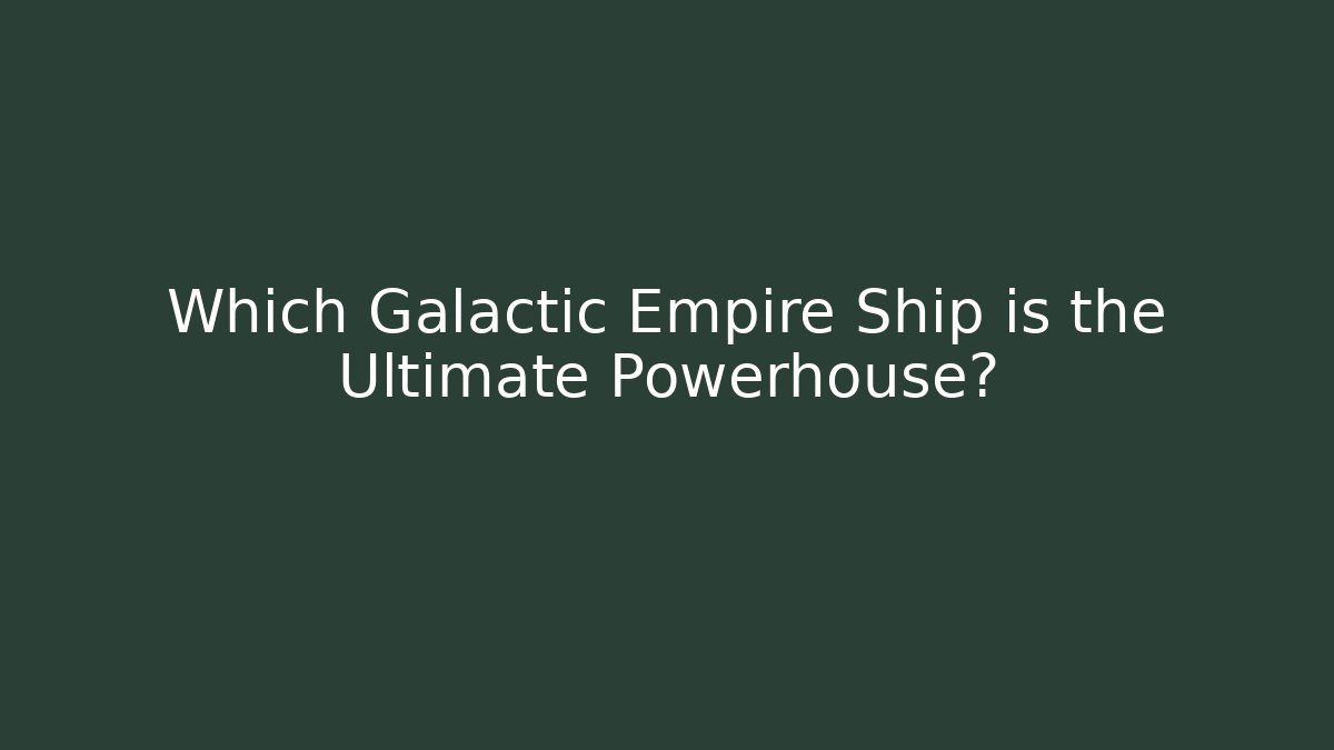 Which Galactic Empire Ship is the Ultimate Powerhouse?