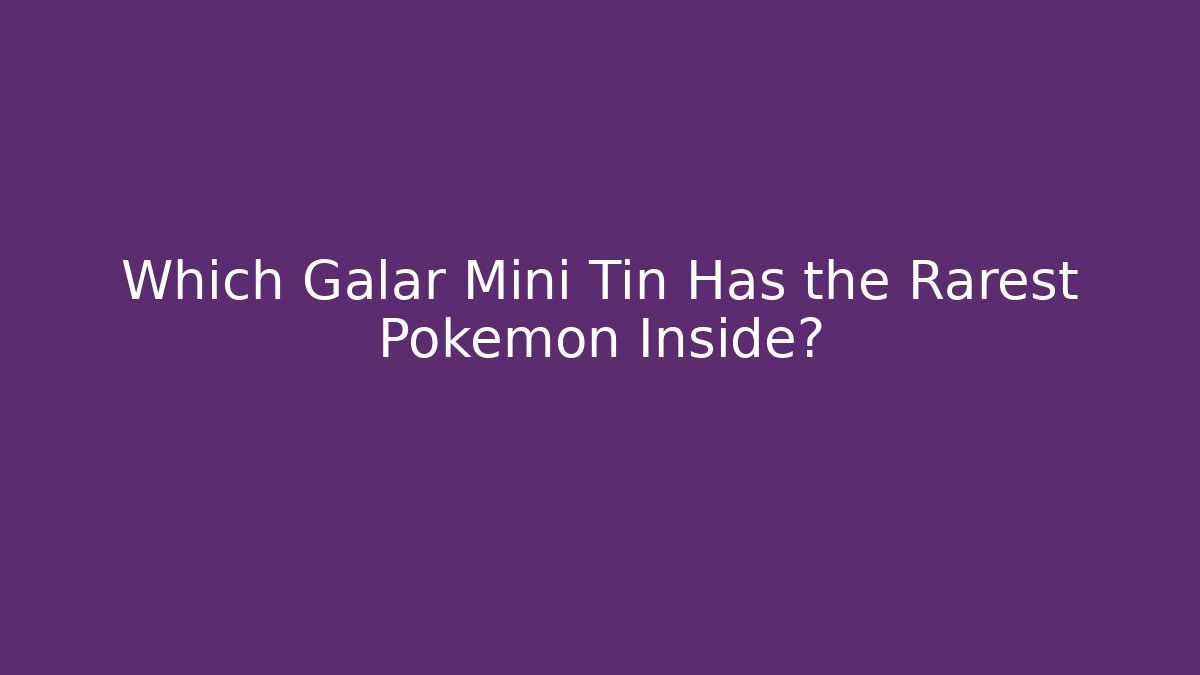 Which Galar Mini Tin Has the Rarest Pokémon Inside?