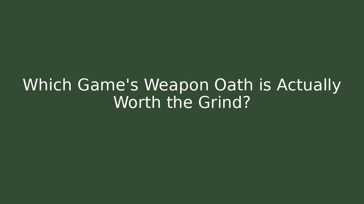 Which Game's Weapon Oath is Actually Worth the Grind?