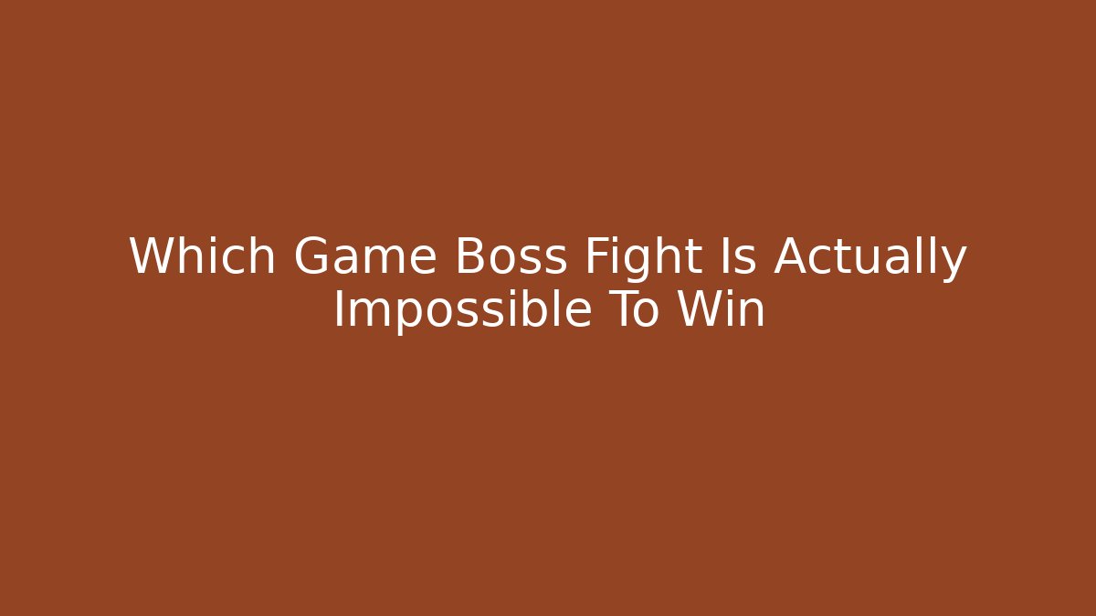 Which Game Boss Fight Is Actually Impossible To Win