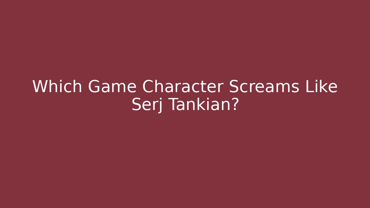 Which Game Character Screams Like Serj Tankian? - Critter Realm